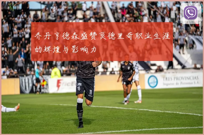 乔丹亨德森盛赞莫德里奇职业生涯的辉煌与影响力