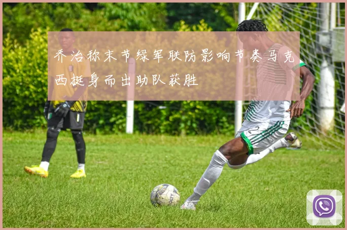 乔治称末节绿军联防影响节奏马克西挺身而出助队获胜