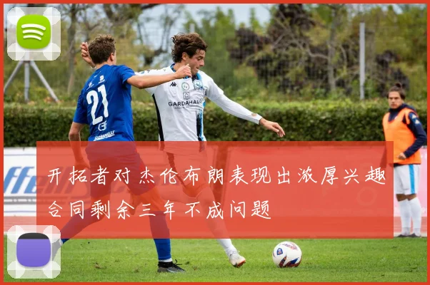 开拓者对杰伦布朗表现出浓厚兴趣合同剩余三年不成问题