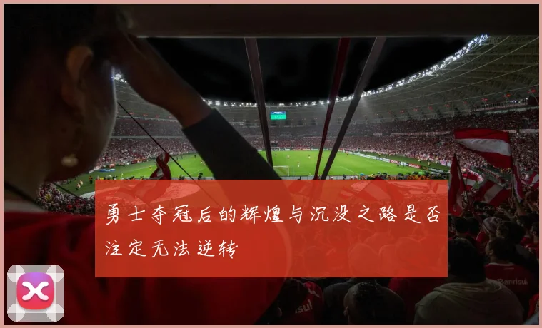 勇士夺冠后的辉煌与沉没之路是否注定无法逆转