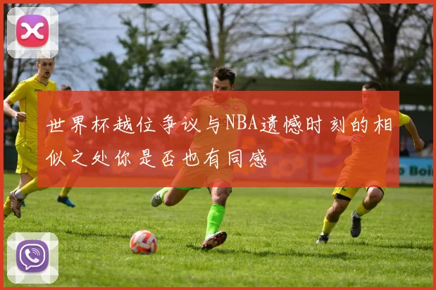 世界杯越位争议与NBA遗憾时刻的相似之处你是否也有同感