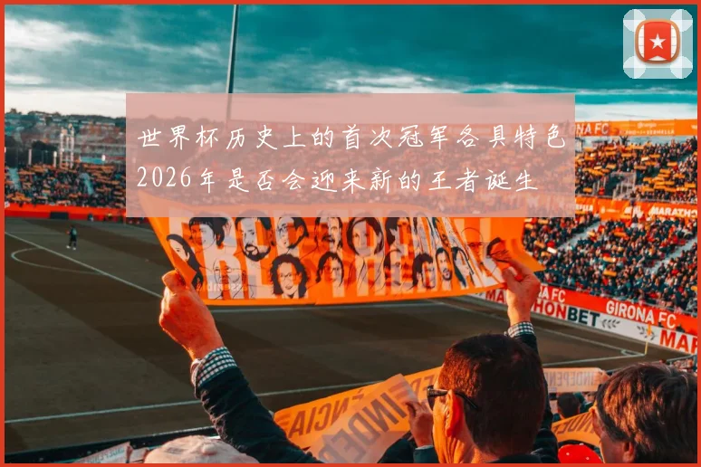 世界杯历史上的首次冠军各具特色2026年是否会迎来新的王者诞生