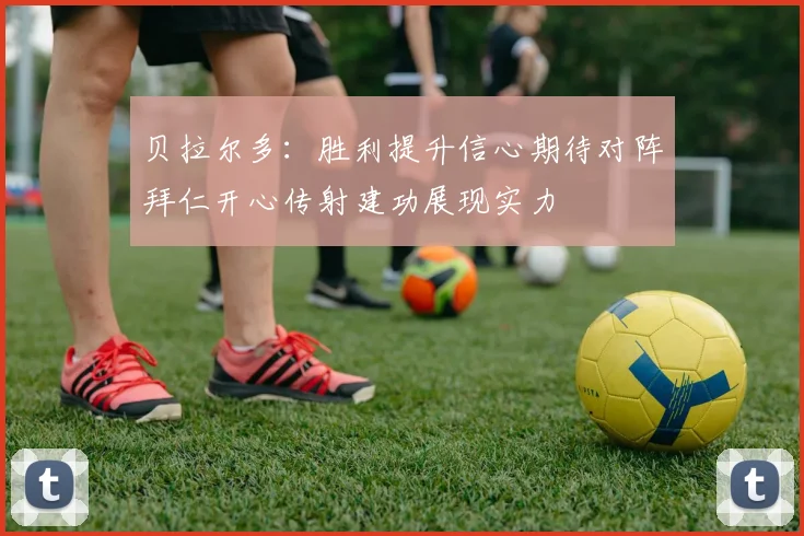 贝拉尔多：胜利提升信心期待对阵拜仁开心传射建功展现实力