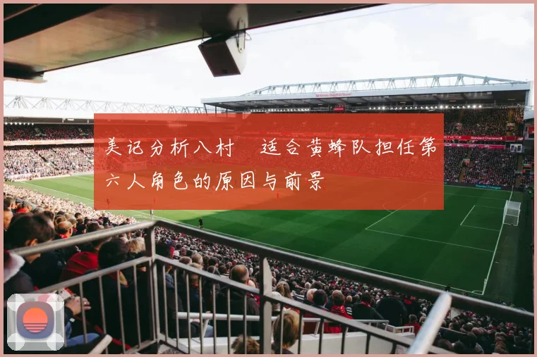 美记分析八村塁适合黄蜂队担任第六人角色的原因与前景