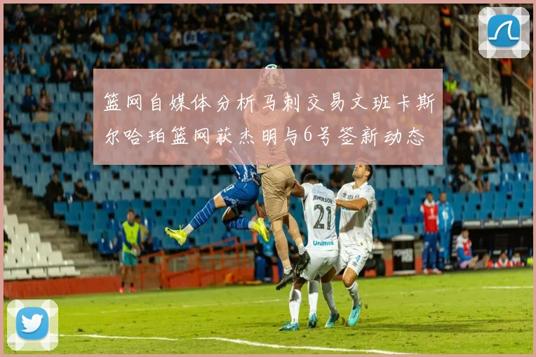 篮网自媒体分析马刺交易文班卡斯尔哈珀篮网获杰明与6号签新动态