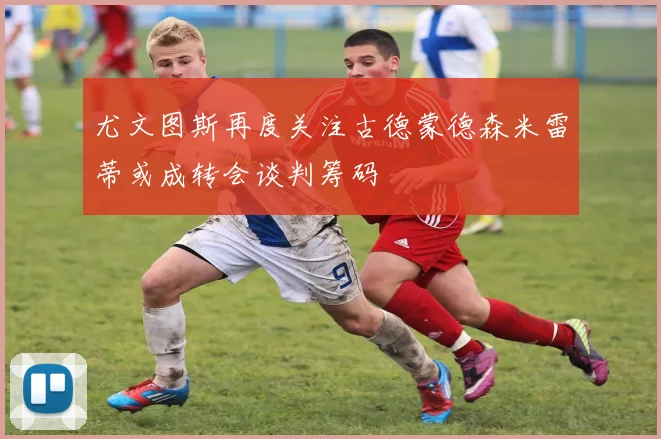 尤文图斯再度关注古德蒙德森米雷蒂或成转会谈判筹码