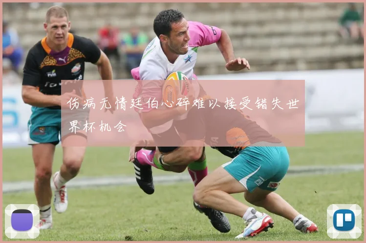 伤病无情廷伯心碎难以接受错失世界杯机会